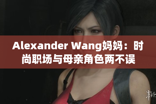 Alexander Wang妈妈：时尚职场与母亲角色两不误