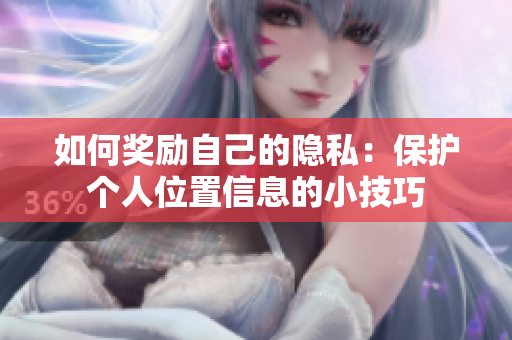 如何奖励自己的隐私：保护个人位置信息的小技巧