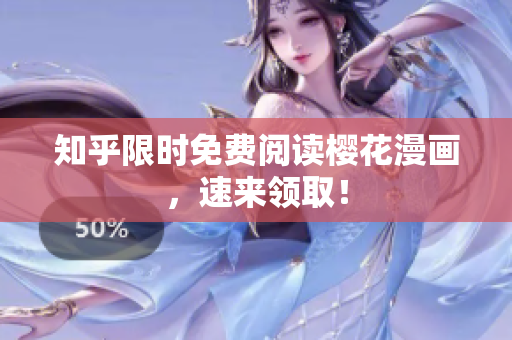知乎限时免费阅读樱花漫画，速来领取！