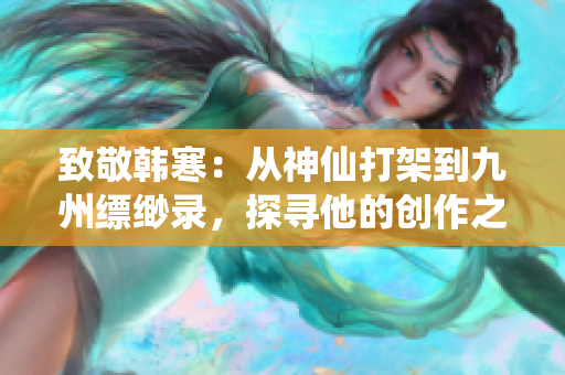 致敬韩寒：从神仙打架到九州缥缈录，探寻他的创作之路