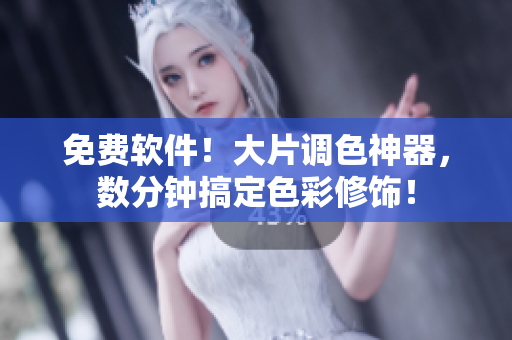 免费软件！大片调色神器，数分钟搞定色彩修饰！
