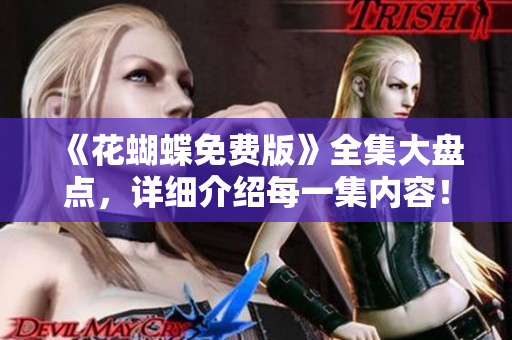 《花蝴蝶免费版》全集大盘点，详细介绍每一集内容！