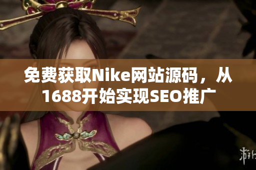免费获取Nike网站源码，从1688开始实现SEO推广