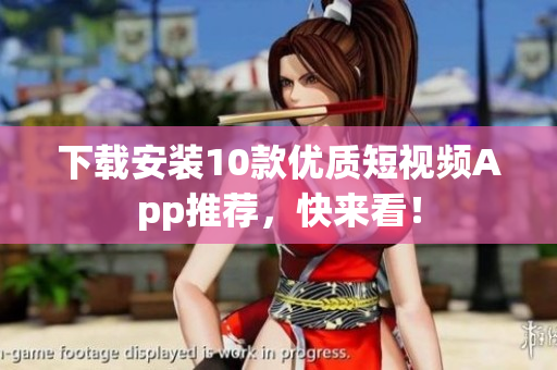 下载安装10款优质短视频App推荐，快来看！