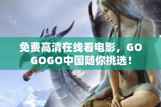 免费高清在线看电影，GOGOGO中国随你挑选！
