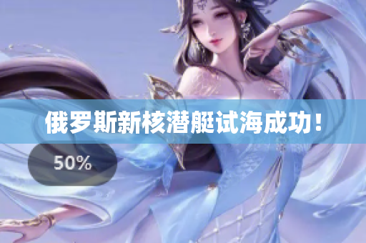 俄罗斯新核潜艇试海成功！