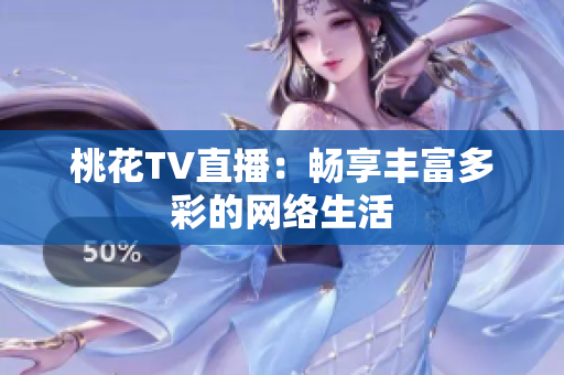 桃花TV直播：畅享丰富多彩的网络生活