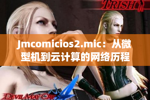 Jmcomicios2.mic：从微型机到云计算的网络历程