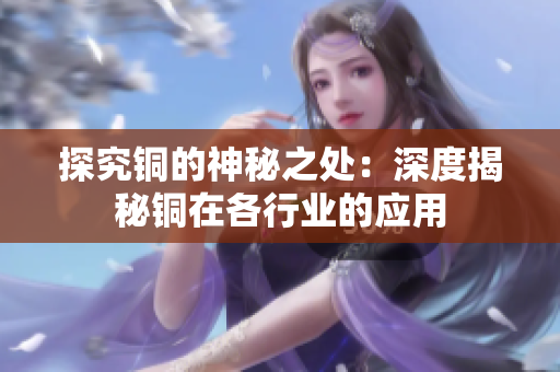 探究铜的神秘之处：深度揭秘铜在各行业的应用