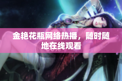 金艳花瓶网络热播，随时随地在线观看