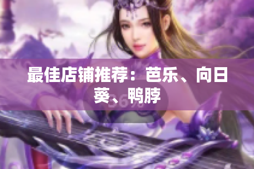 最佳店铺推荐：芭乐、向日葵、鸭脖
