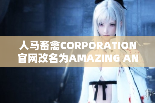 人马畜禽CORPORATION官网改名为AMAZING ANIMALS！