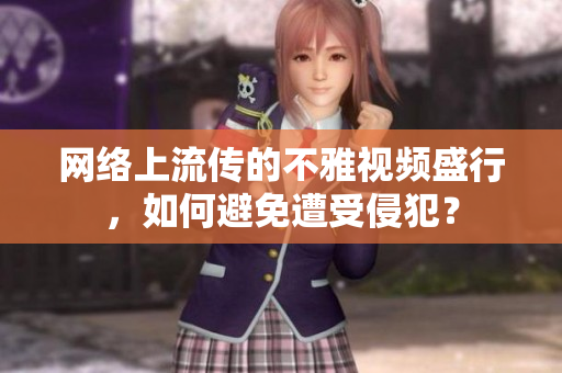 网络上流传的不雅视频盛行，如何避免遭受侵犯？