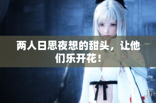 两人日思夜想的甜头，让他们乐开花！
