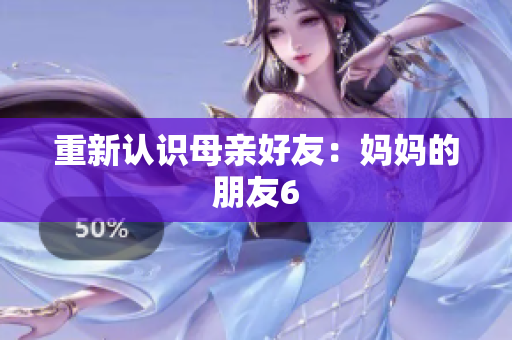 重新认识母亲好友：妈妈的朋友6
