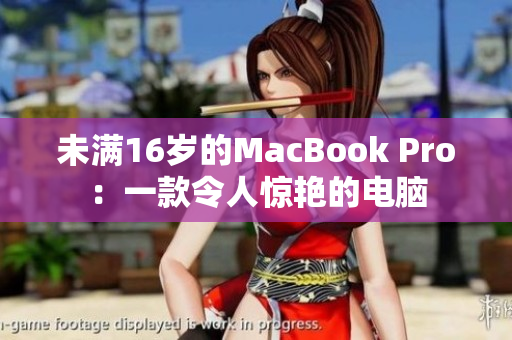 未满16岁的MacBook Pro：一款令人惊艳的电脑