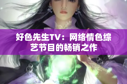 好色先生TV：网络情色综艺节目的畅销之作