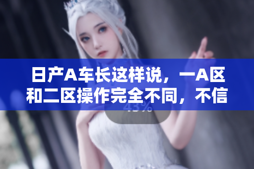 日产A车长这样说，一A区和二区操作完全不同，不信你看！