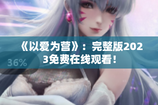 《以爱为营》：完整版2023免费在线观看！