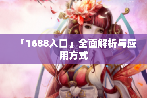 「1688入口」全面解析与应用方式