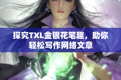 探究TXL金银花笔趣，助你轻松写作网络文章