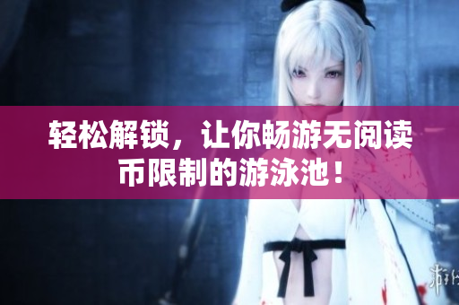 轻松解锁，让你畅游无阅读币限制的游泳池！