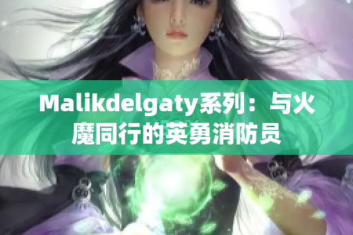 Malikdelgaty系列：与火魔同行的英勇消防员