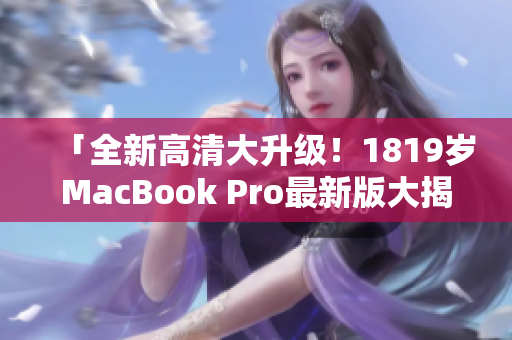 「全新高清大升级！1819岁MacBook Pro最新版大揭秘！」