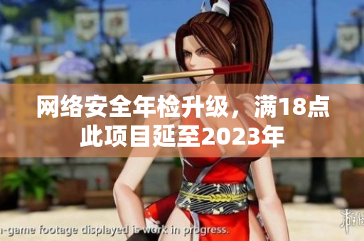 网络安全年检升级，满18点此项目延至2023年