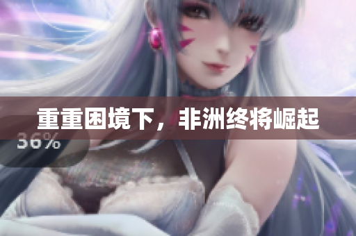重重困境下，非洲终将崛起