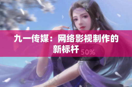 九一传媒：网络影视制作的新标杆