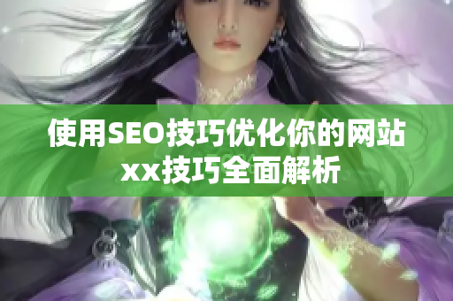 使用SEO技巧优化你的网站 xx技巧全面解析