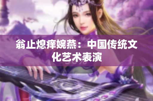 翁止熄痒婉燕：中国传统文化艺术表演