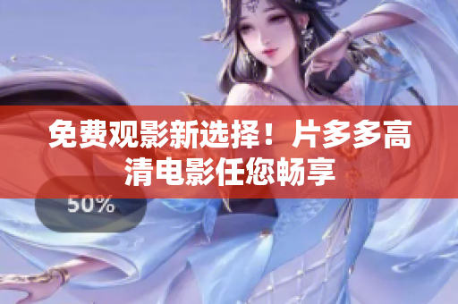 免费观影新选择！片多多高清电影任您畅享