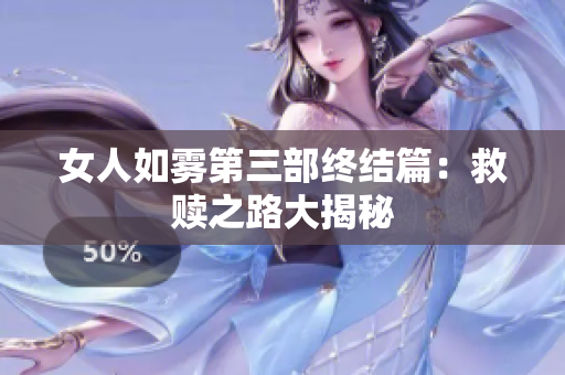 女人如雾第三部终结篇：救赎之路大揭秘