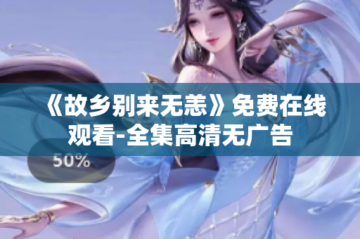 《故乡别来无恙》免费在线观看-全集高清无广告