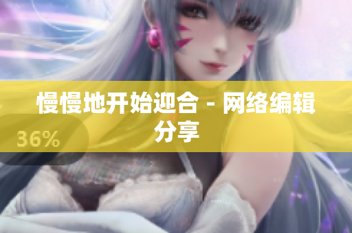 慢慢地开始迎合 - 网络编辑分享