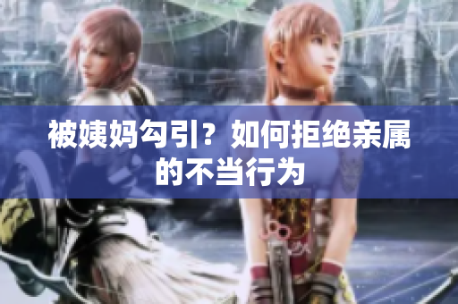 被姨妈勾引？如何拒绝亲属的不当行为