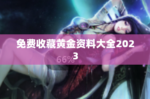 免费收藏黄金资料大全2023