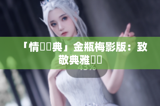 「情慾經典」金瓶梅影版：致敬典雅風騷