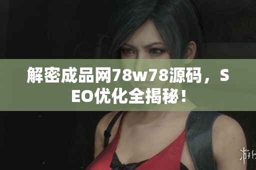 解密成品网78w78源码，SEO优化全揭秘！