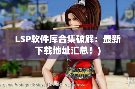 LSP软件库合集破解：最新下载地址汇总！)