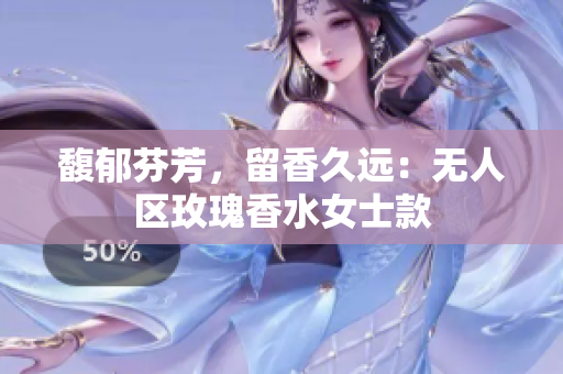 馥郁芬芳，留香久远：无人区玫瑰香水女士款