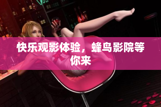 快乐观影体验，蜂鸟影院等你来
