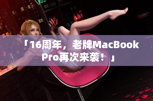 「16周年，老牌MacBook Pro再次来袭！」