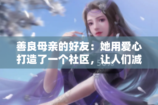 善良母亲的好友：她用爱心打造了一个社区，让人们减轻负担