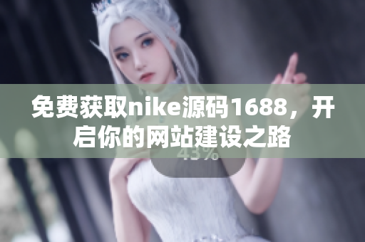 免费获取nike源码1688，开启你的网站建设之路
