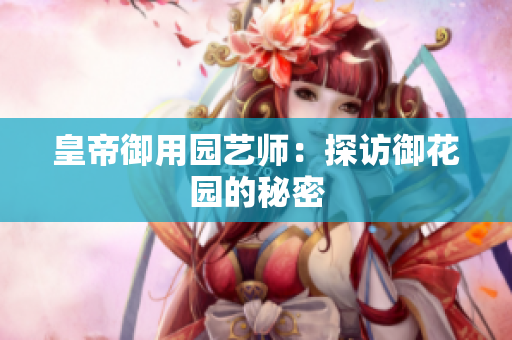 皇帝御用园艺师：探访御花园的秘密