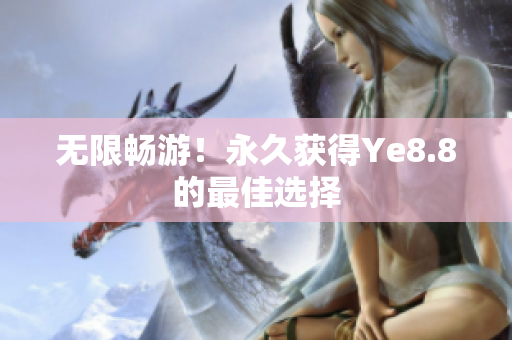 无限畅游！永久获得Ye8.8的最佳选择