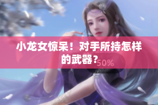 小龙女惊呆！对手所持怎样的武器？